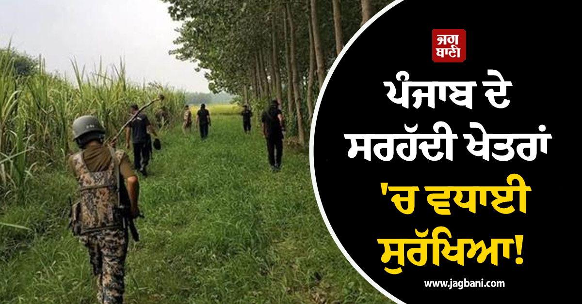 ਪੰਜਾਬ ਦੇ ਸਰਹੱਦੀ ਖੇਤਰਾਂ 'ਚ ਵਧਾਈ ਸੁਰੱਖਿਆ! ਪੁਲਸ ਤੇ BSF ਨੇ ਖੰਗਾਲੇ ਸੰਵੇਦਨਸ਼ੀਲ ਇਲਾਕੇ