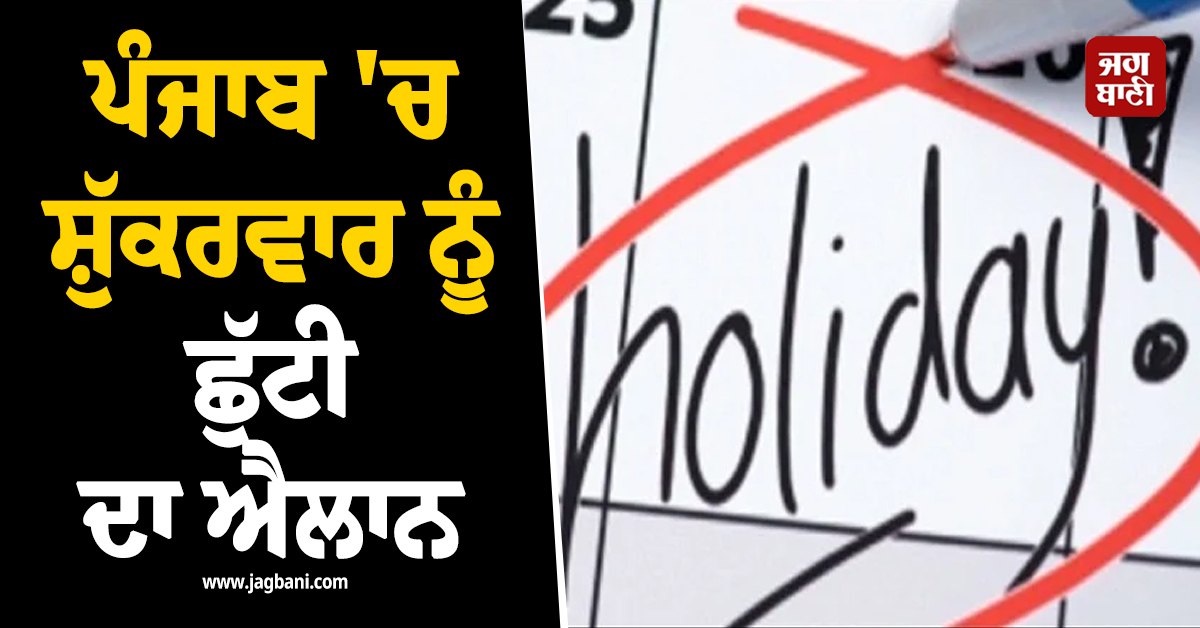 ਪੰਜਾਬ 'ਚ ਸ਼ੁੱਕਰਵਾਰ ਨੂੰ ਛੁੱਟੀ ਦਾ ਐਲਾਨ, ਸਕੂਲ-ਕਾਲਜ ਅਤੇ ਸਰਕਾਰੀ ਦਫ਼ਤਰ ਰਹਿਣਗੇ ਬੰਦ