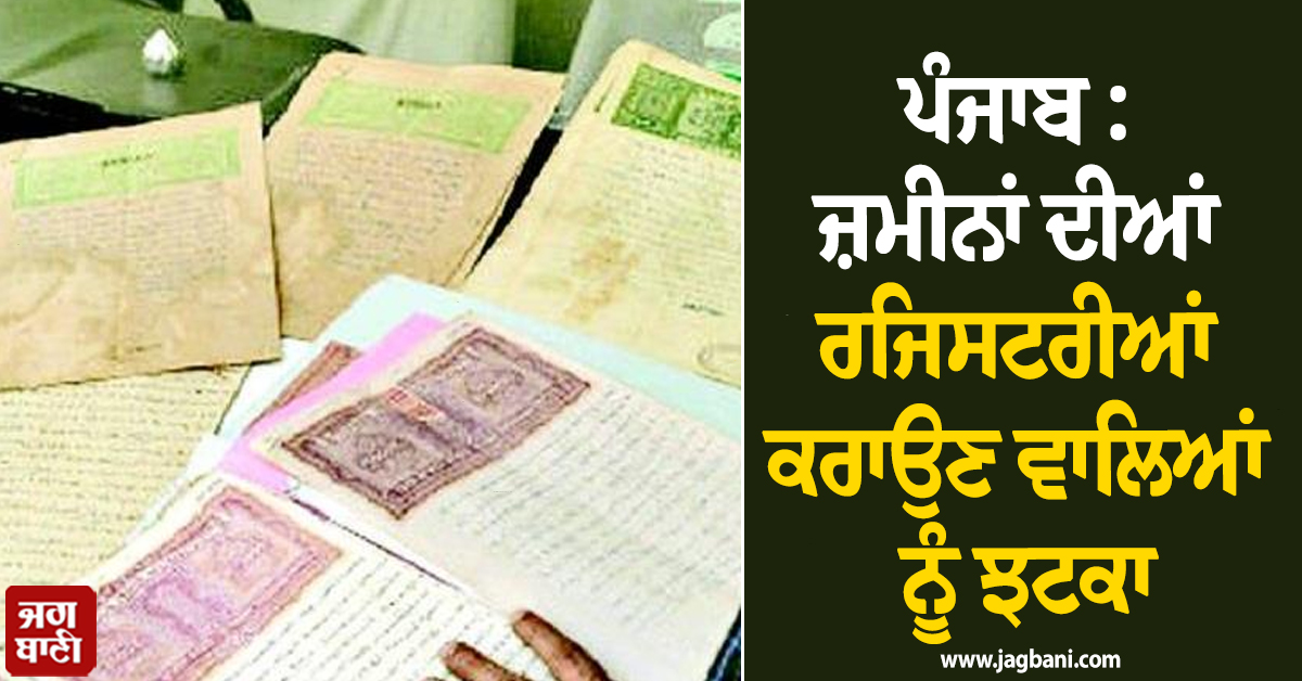 ਪੰਜਾਬ : ਜ਼ਮੀਨਾਂ ਦੀਆਂ ਰਜਿਸਟਰੀਆਂ ਕਰਾਉਣ ਵਾਲਿਆਂ ਨੂੰ ਝਟਕਾ, ਹੁਣ ਖੜ੍ਹੀ ਹੋਈ ਨਵੀਂ ਮੁਸੀਬਤ