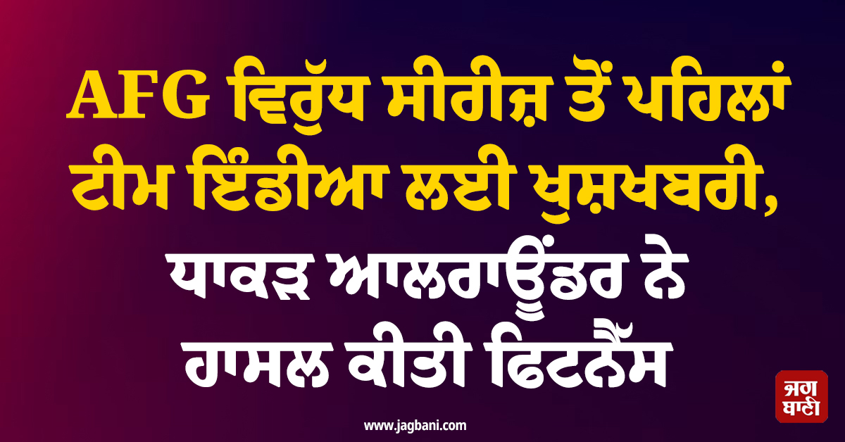 AFG ਵਿਰੁੱਧ ਸੀਰੀਜ਼ ਤੋਂ ਪਹਿਲਾਂ ਟੀਮ ਇੰਡੀਆ ਲਈ ਖੁਸ਼ਖਬਰੀ, ਧਾਕੜ ਆਲਰਾਊਂਡਰ ਨੇ ਹਾਸਲ ਕੀਤੀ ਫਿਟਨੈੱਸ