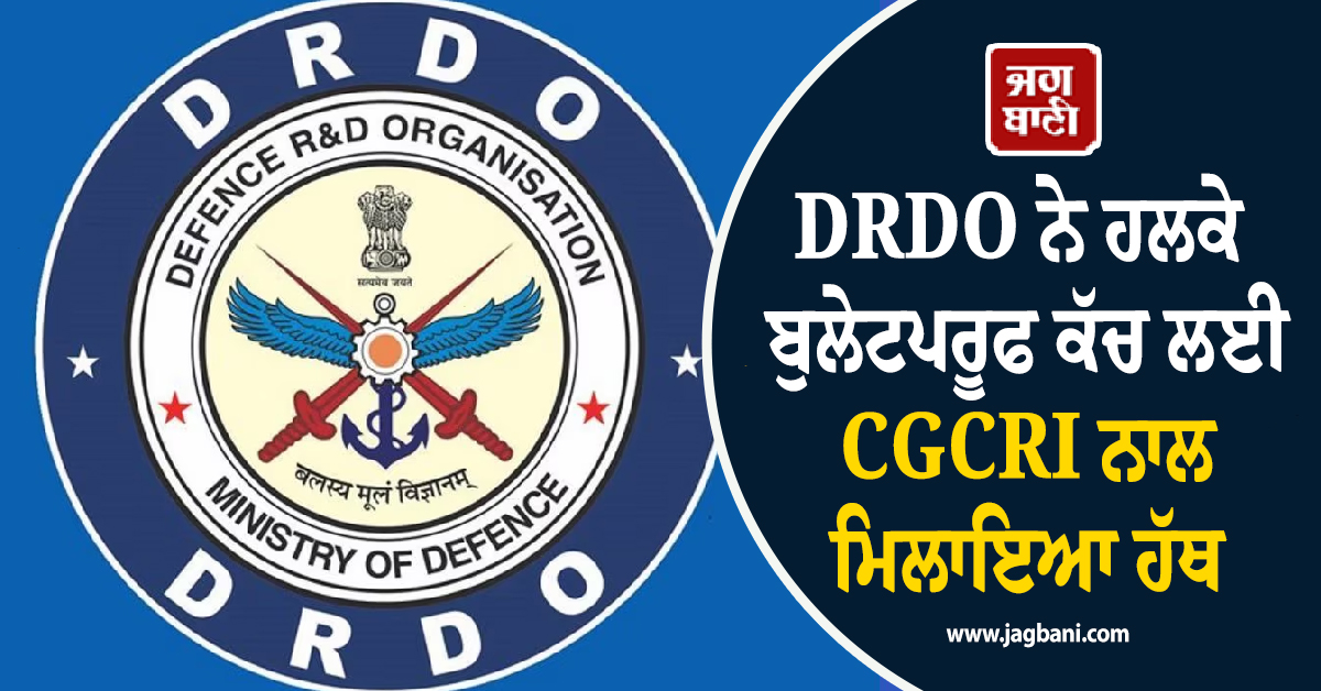 DRDO ਨੇ ਹਲਕੇ ਬੁਲੇਟਪਰੂਫ ਕੱਚ ਲਈ CGCRI ਨਾਲ ਮਿਲਾਇਆ ਹੱਥ ! 50 ਕਰੋੜ ਦੀ ਯੋਜਨਾ ਨੂੰ ਦਿੱਤੀ ਮਨਜ਼ੂਰੀ