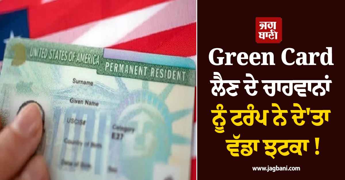 Green Card ਲੈਣ ਦੇ ਚਾਹਵਾਨਾਂ ਨੂੰ ਟਰੰਪ ਨੇ ਦੇ'ਤਾ ਵੱਡਾ ਝਟਕਾ ! ਦੁੱਗਣੀ ਕੀਤੀ ਫ਼ੀਸ