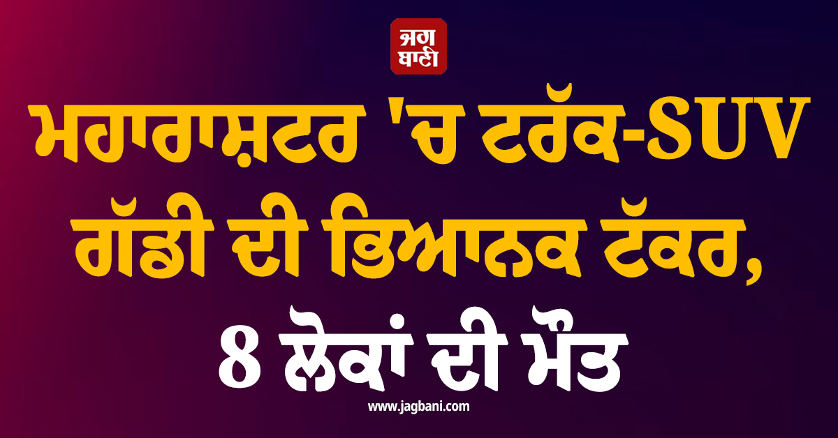 ਮਹਾਰਾਸ਼ਟਰ 'ਚ ਟਰੱਕ-SUV ਗੱਡੀ ਦੀ ਭਿਆਨਕ ਟੱਕਰ, 8 ਲੋਕਾਂ ਦੀ ਮੌਤ, ਉੱਡੇ ਪਰਖੱਚੇ