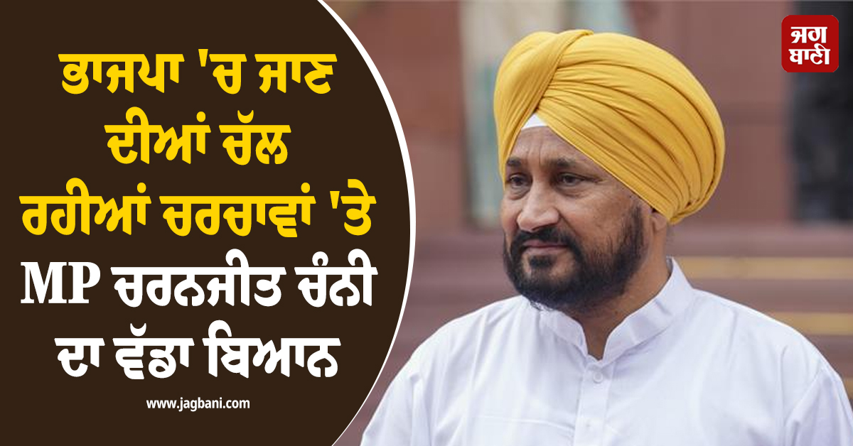 ਭਾਜਪਾ ''ਚ ਜਾਣ ਦੀਆਂ ਚੱਲ ਰਹੀਆਂ ਚਰਚਾਵਾਂ ''ਤੇ MP ਚਰਨਜੀਤ ਚੰਨੀ ਦਾ ਵੱਡਾ ਬਿਆਨ
