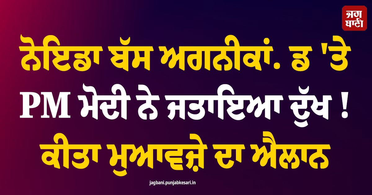 ਨੋਇਡਾ ਬੱਸ ਅਗਨੀਕਾਂਡ ''ਤੇ PM ਮੋਦੀ ਨੇ ਜਤਾਇਆ ਦੁੱਖ ! ਪੀੜਤ ਪਰਿਵਾਰਾਂ ਲਈ ਕੀਤਾ ਮੁਆਵਜ਼ੇ ਦਾ ਐਲਾਨ
