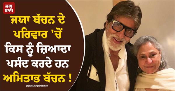 amitabh bachchan reveals his favourite from jaya bachchan s family