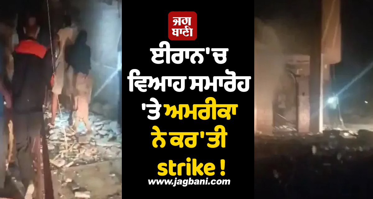 ਈਰਾਨ 'ਚ ਵਿਆਹ ਸਮਾਰੋਹ 'ਤੇ ਅਮਰੀਕਾ ਨੇ ਕਰ'ਤੀ strike ! ਚਾਰ ਮੌਤਾਂ, 68 ਜ਼ਖਮੀ