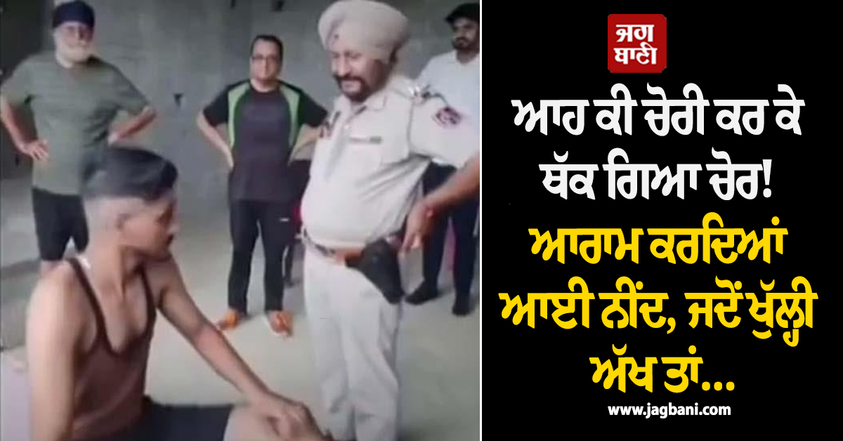 ਆਹ ਕੀ ਚੋਰੀ ਕਰ ਕੇ ਥੱਕ ਗਿਆ ਚੋਰ! ਆਰਾਮ ਕਰਦਿਆਂ ਆਈ ਨੀਂਦ, ਜਦੋਂ ਖੁੱਲ੍ਹੀ ਅੱਖ ਤਾਂ ਰਹਿ ਗਿਆ ਹੱਕਾ-ਬੱਕਾ