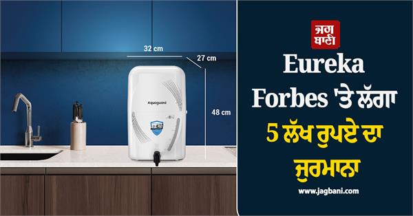 heavy fine imposed on eureka forbes  after receiving 5008 complaints