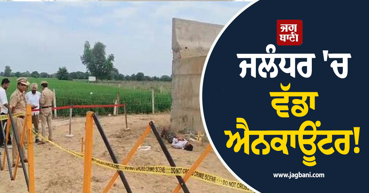 ਜਲੰਧਰ 'ਚ ਵੱਡਾ ਐਨਕਾਊਂਟਰ! ਪੁਲਸ ਦੇ ਬਦਮਾਸ਼ ਵਿਚਾਲੇ ਚੱਲੀਆਂ ਗੋਲ਼ੀਆਂ