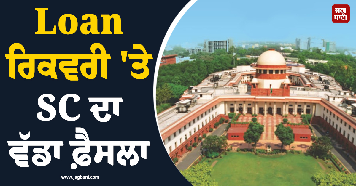 Loan ਰਿਕਵਰੀ 'ਤੇ SC ਦਾ ਵੱਡਾ ਫ਼ੈਸਲਾ  : ਕਰਜ਼ਾ ਡਿਫਾਲਟ ਲਈ 'ਗੁੰਡਾਗਰਦੀ' ਨਹੀਂ ਕਰ ਸਕਦੇ ਬੈਂਕ