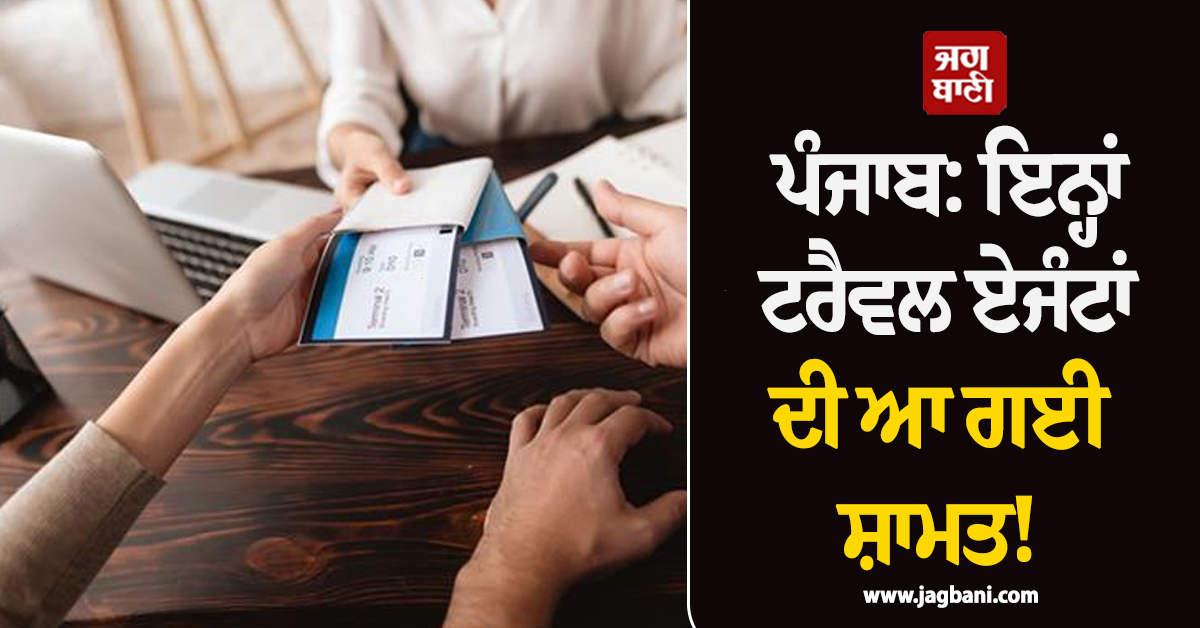 ਪੰਜਾਬ: ਇਨ੍ਹਾਂ ਟਰੈਵਲ ਏਜੰਟਾਂ ਦੀ ਆ ਗਈ ਸ਼ਾਮਤ! ਲਿਆ ਗਿਆ ਸਖ਼ਤ ਐਕਸ਼ਨ