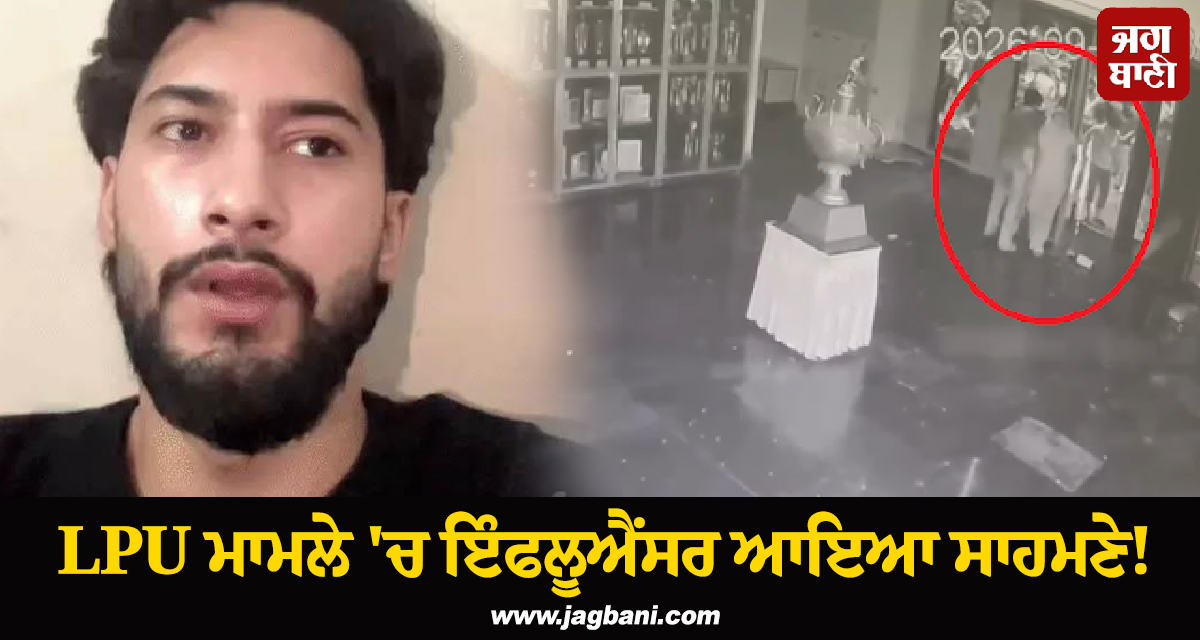 LPU ਮਾਮਲੇ 'ਚ ਇੰਫਲੂਐਂਸਰ ਆਇਆ ਸਾਹਮਣੇ! ਲੱਗੇ ਦੋਸ਼ਾਂ ਬਾਰੇ ਕੀਤੇ ਖ਼ੁਲਾਸੇ, 3 FIR ਹੋਰ ਦਰਜ