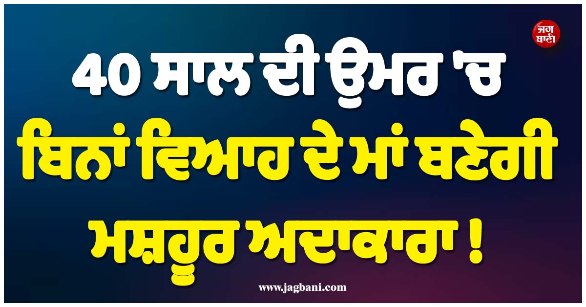 40 ਸਾਲ ਦੀ ਉਮਰ ''ਚ ਬਿਨਾਂ ਵਿਆਹ ਦੇ ਮਾਂ ਬਣੇਗੀ ਮਸ਼ਹੂਰ ਅਦਾਕਾਰਾ ! ਦਿੱਤਾ ਵੱਡਾ ਬਿਆਨ