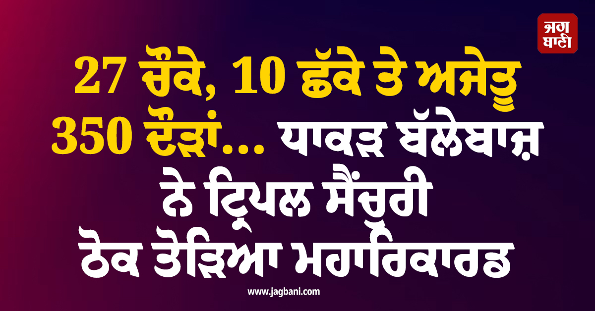 27 ਚੌਕੇ, 10 ਛੱਕੇ ਤੇ ਅਜੇਤੂ 350 ਦੌੜਾਂ... ਧਾਕੜ ਬੱਲੇਬਾਜ਼ ਨੇ ਟ੍ਰਿਪਲ ਸੈਂਚੁਰੀ ਠੋਕ ਤੋੜਿਆ ਮਹਾਰਿਕਾਰਡ