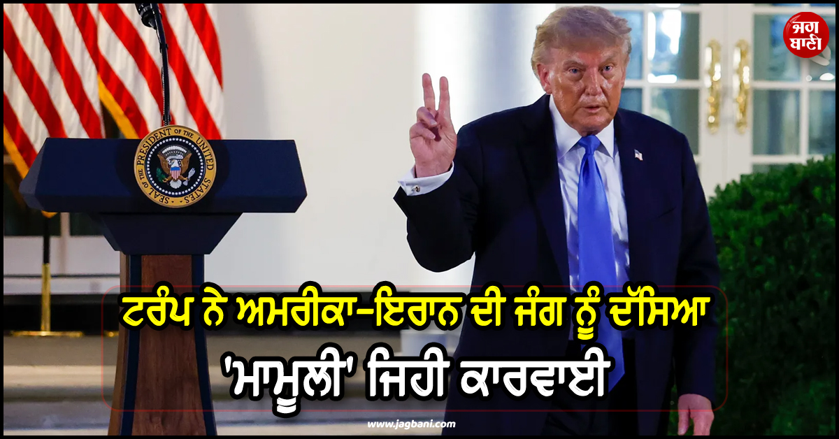 ''ਇਹ ਤਾਂ ਬਸ ਛੋਟੀ ਜਿਹੀ ਗੱਲ ਐ..!'' ਟਰੰਪ ਨੇ ਅਮਰੀਕਾ-ਇਰਾਨ ਦੀ ਜੰਗ ਨੂੰ ਦੱਸਿਆ ''ਮਾਮੂਲੀ'' ਜਿਹੀ ਕਾਰਵਾਈ