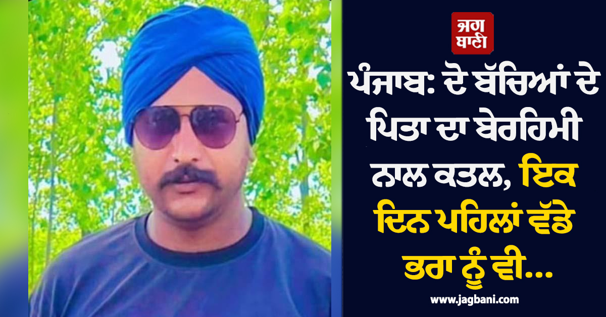 ਪੰਜਾਬ: ਦੋ ਬੱਚਿਆਂ ਦੇ ਪਿਤਾ ਦਾ ਬੇਰਹਿਮੀ ਨਾਲ ਕਤਲ, ਇਕ ਦਿਨ ਪਹਿਲਾਂ ਵੱਡੇ ਭਰਾ ਨੂੰ ਵੀ...