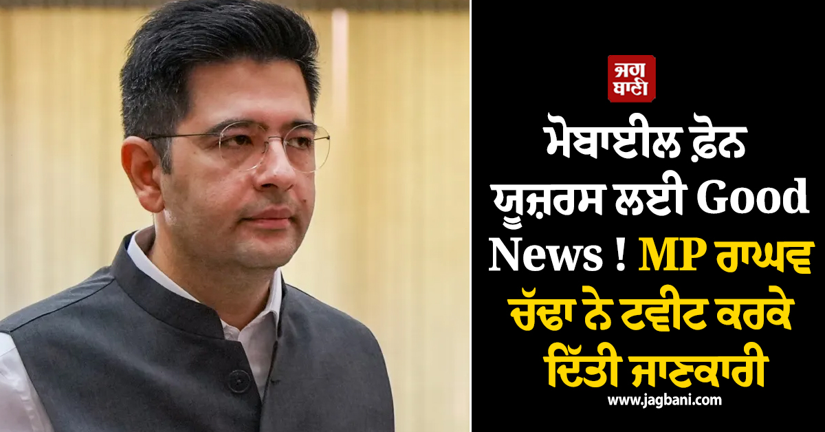 ਮੋਬਾਈਲ ਫ਼ੋਨ ਯੂਜ਼ਰਸ ਲਈ Good News ! MP ਰਾਘਵ ਚੱਢਾ ਨੇ ਟਵੀਟ ਕਰਕੇ ਦਿੱਤੀ ਜਾਣਕਾਰੀ