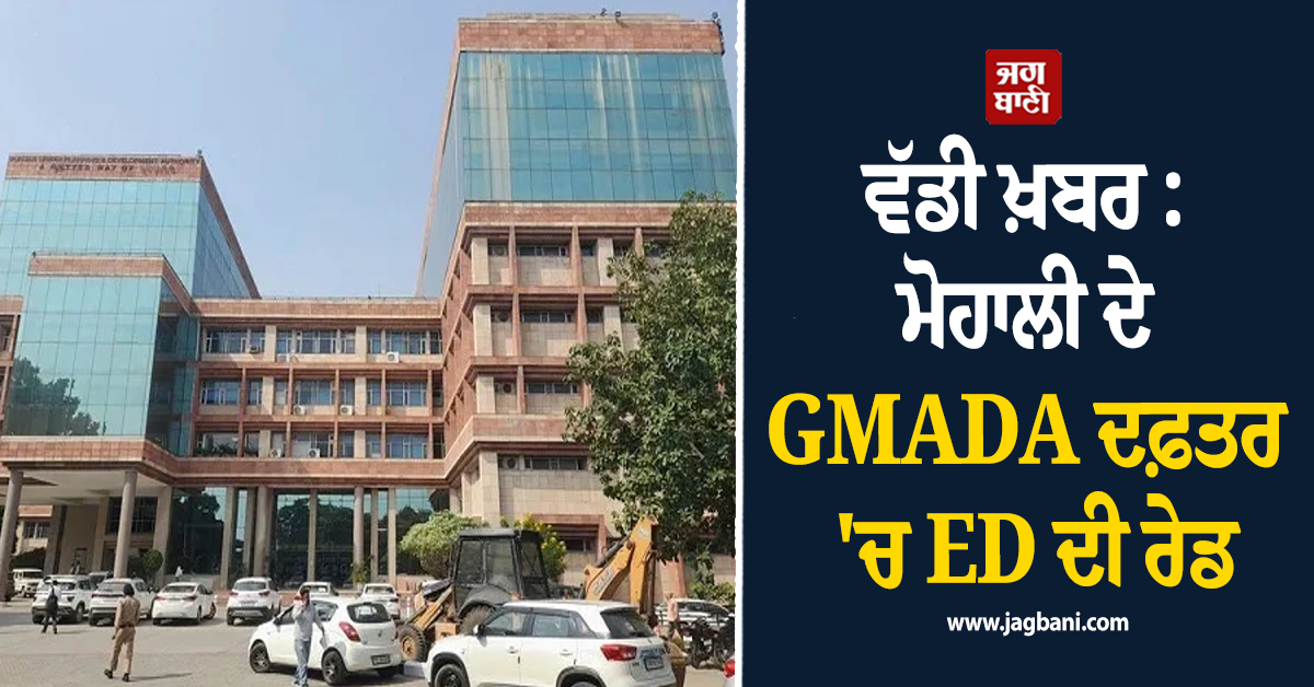 ਵੱਡੀ ਖ਼ਬਰ : ਮੋਹਾਲੀ ਦੇ GMADA ਦਫ਼ਤਰ ''ਚ ED ਦੀ ਰੇਡ, ਦਸਤਾਵੇਜ਼ਾਂ ਤੇ ਰਿਕਾਰਡਾਂ ਦੀ ਕੀਤੀ ਗਈ ਜਾਂਚ (ਵੀਡੀਓ)