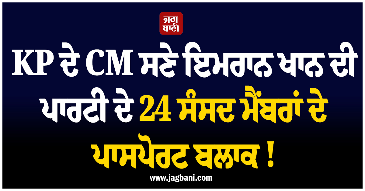 KP ਦੇ CM ਸਣੇ ਇਮਰਾਨ ਖਾਨ ਦੀ ਪਾਰਟੀ ਦੇ 24 ਸੰਸਦ ਮੈਂਬਰਾਂ ਦੇ ਪਾਸਪੋਰਟ ਬਲਾਕ !