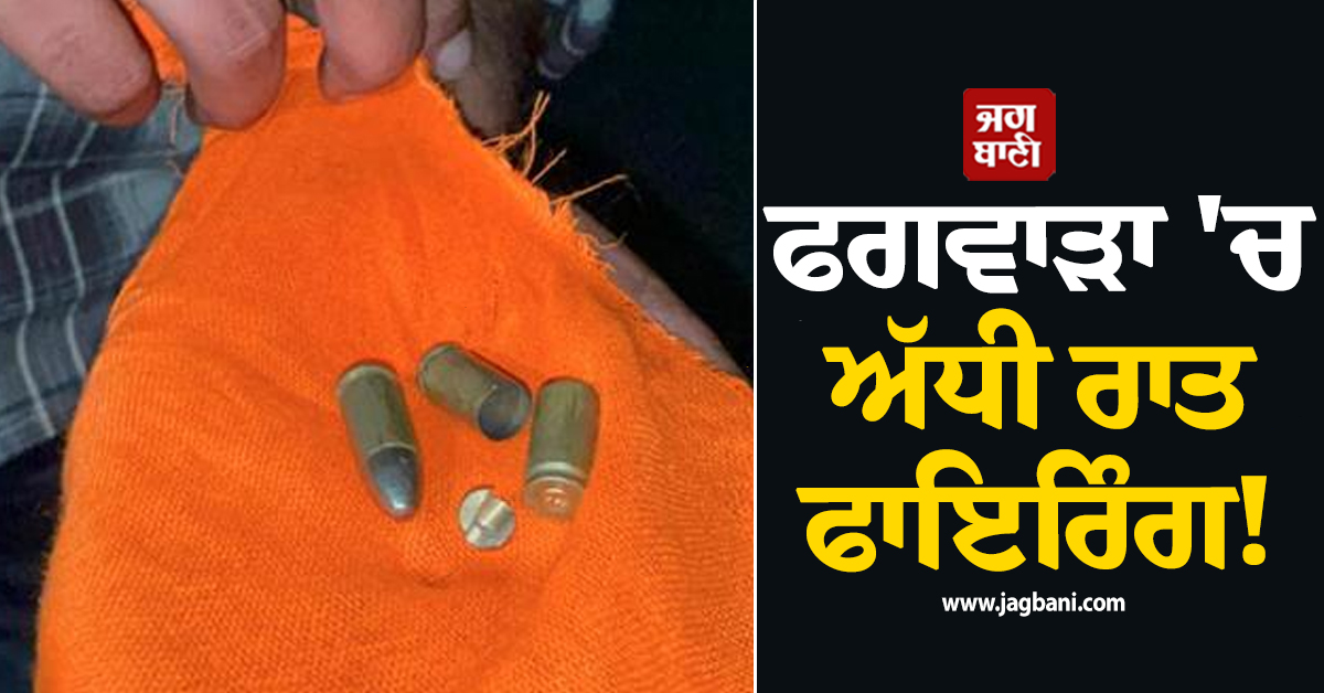 ਫਗਵਾੜਾ 'ਚ ਅੱਧੀ ਰਾਤ ਫਾਇਰਿੰਗ! ਘਰ 'ਤੇ ਚੱਲੀਆਂ ਗੋਲ਼ੀਆਂ
