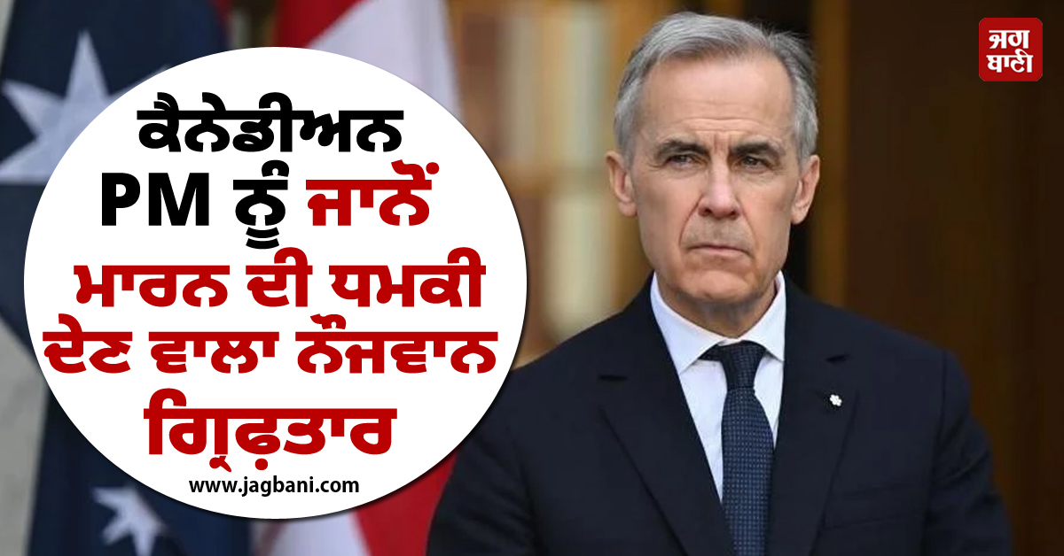 ਕੈਨੇਡਾ ਦੇ PM ਮਾਰਕ ਕਾਰਨੀ ਨੂੰ ਜਾਨੋਂ ਮਾਰਨ ਦੀ ਧਮਕੀ ਦੇਣ ਵਾਲਾ ਨੌਜਵਾਨ ਗ੍ਰਿਫ਼ਤਾਰ