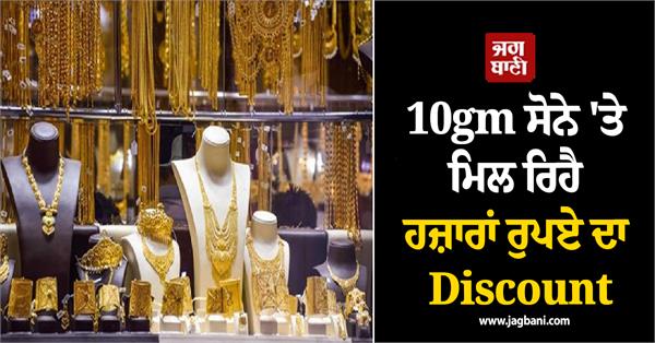 discount of thousands of rupees is being available on 10gm gold  why
