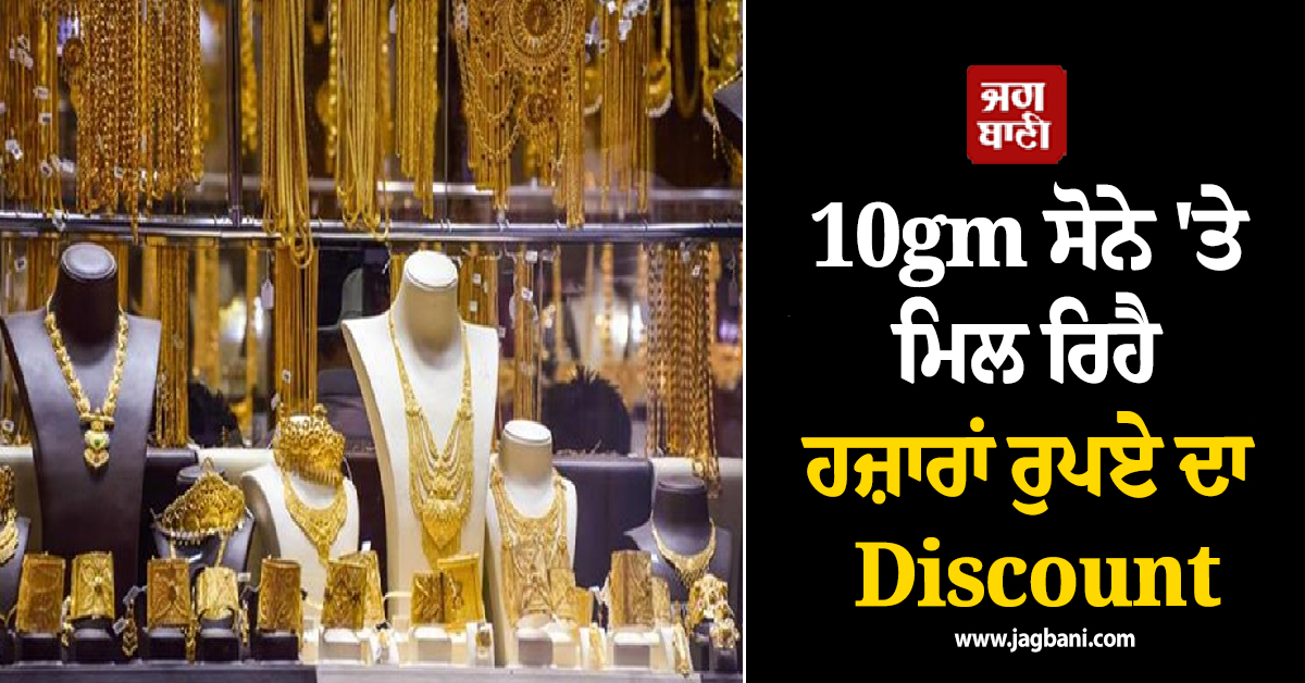 10gm Gold ''ਤੇ ਮਿਲ ਰਿਹੈ ਹਜ਼ਾਰਾਂ ਰੁਪਏ ਦਾ Discount, ਜਾਣੋ ਕਿਉਂ ਮਿਲ ਰਹੀ ਹੈ ਭਾਰੀ ਛੋਟ