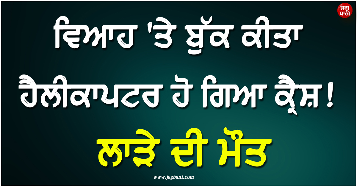ਵਿਆਹ ''ਤੇ ਬੁੱਕ ਕੀਤਾ ਹੈਲੀਕਾਪਟਰ ਹੋ ਗਿਆ ਕ੍ਰੈਸ਼ ! ਲਾੜੇ ਦੀ ਮੌਤ, ਲਾੜੀ ਨੇ ਦਰਜ ਕਰਾਇਆ ਮਾਮਲਾ