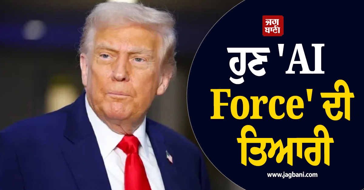 ਹੁਣ 'AI Force' ਦੀ ਤਿਆਰੀ,  ਟਰੰਪ ਨੇ ਯੋਜਨਾ ਦਾ ਕਰ'ਤਾ ਖੁਲਾਸਾ