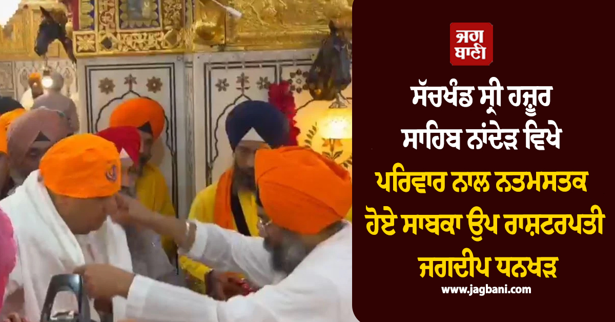 ਸੱਚਖੰਡ ਸ੍ਰੀ ਹਜ਼ੂਰ ਸਾਹਿਬ ਨਾਂਦੇੜ ਵਿਖੇ ਪਰਿਵਾਰ ਨਾਲ ਨਤਮਸਤਕ ਹੋਏ ਸਾਬਕਾ ਉਪ ਰਾਸ਼ਟਰਪਤੀ ਜਗਦੀਪ ਧਨਖੜ