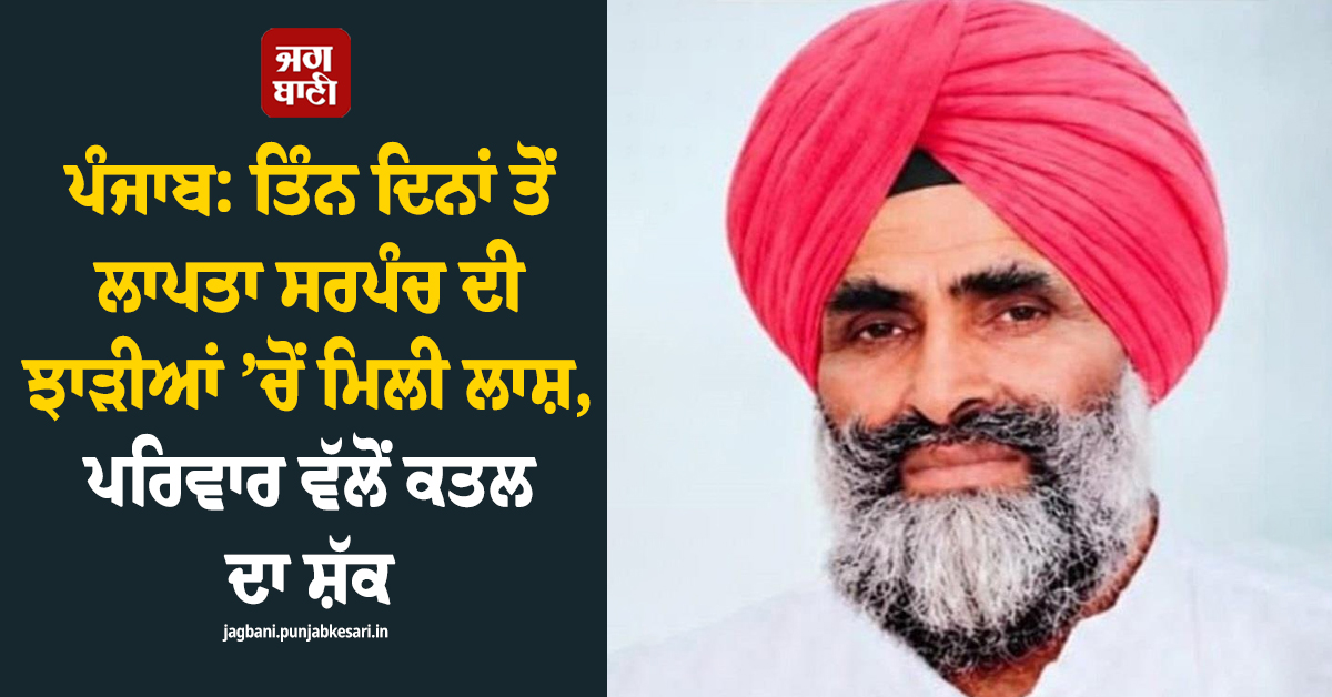 ਪੰਜਾਬ: ਤਿੰਨ ਦਿਨਾਂ ਤੋਂ ਲਾਪਤਾ ਸਰਪੰਚ ਦੀ ਝਾੜੀਆਂ ’ਚੋਂ ਮਿਲੀ ਲਾਸ਼, ਪਰਿਵਾਰ ਵੱਲੋਂ ਕਤਲ ਦਾ ਸ਼ੱਕ