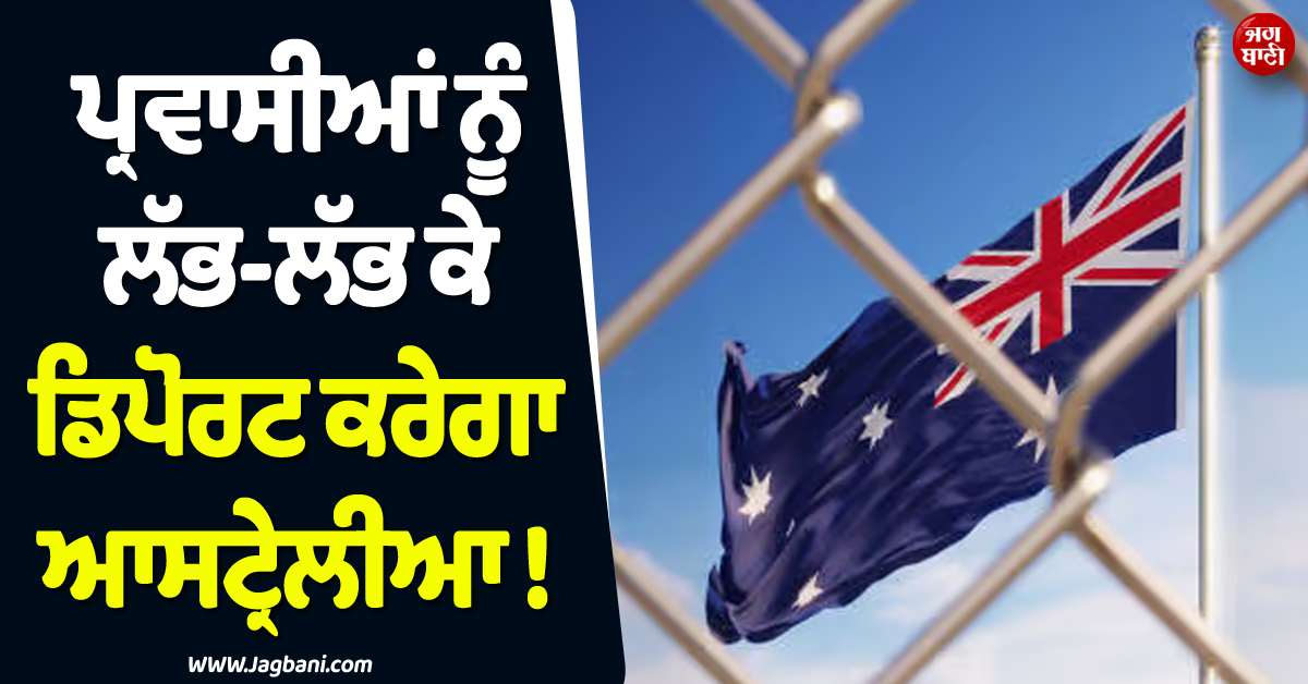 ਪ੍ਰਵਾਸੀਆਂ ਨੂੰ ਲੱਭ-ਲੱਭ ਕੇ ਡਿਪੋਰਟ ਕਰੇਗਾ ਆਸਟ੍ਰੇਲੀਆ ! ਸਰਕਾਰ ਨੇ ਖਿੱਚੀ ਤਿਆਰੀ