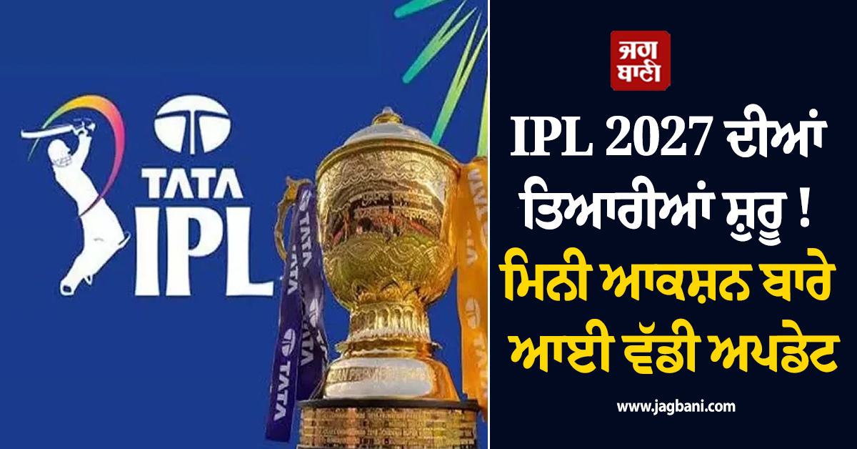 IPL 2027 ਦੀਆਂ ਤਿਆਰੀਆਂ ਸ਼ੁਰੂ ! ਮਿਨੀ ਆਕਸ਼ਨ ਬਾਰੇ ਆਈ ਵੱਡੀ ਅਪਡੇਟ