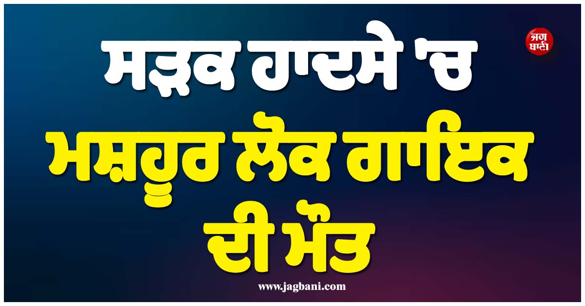 ਸੜਕ ਹਾਦਸੇ 'ਚ ਮਸ਼ਹੂਰ ਲੋਕ ਗਾਇਕ ਦੀ ਮੌਤ, ਮਥੁਰਾ 'ਚ ਵਾਪਰਿਆ ਭਿਆਨਕ ਹਾਦਸਾ