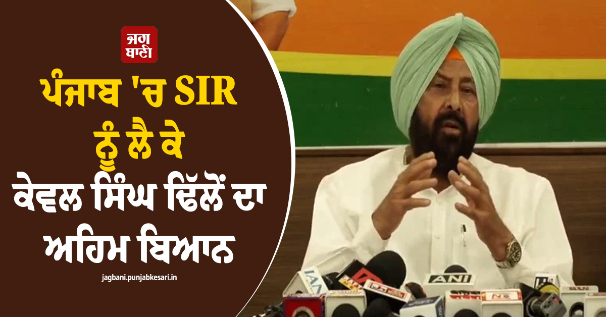 ਪੰਜਾਬ 'ਚ SIR ਨੂੰ ਲੈ ਕੇ ਕੇਵਲ ਸਿੰਘ ਢਿੱਲੋਂ ਦਾ ਅਹਿਮ ਬਿਆਨ, ਵਿਰੋਧੀਆਂ ਪਾਰਟੀਆਂ ਨੂੰ ਦਿੱਤਾ ਜਵਾਬ