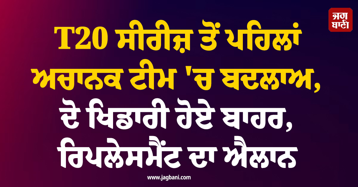 T20 ਸੀਰੀਜ਼ ਤੋਂ ਪਹਿਲਾਂ ਅਚਾਨਕ ਟੀਮ 'ਚ ਬਦਲਾਅ, ਦੋ ਖਿਡਾਰੀ ਹੋਏ ਬਾਹਰ, ਰਿਪਲੇਸਮੈਂਟ ਦਾ ਐਲਾਨ