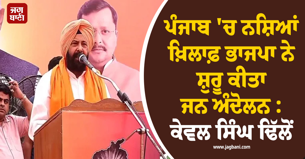 ਪੰਜਾਬ ''ਚ ਨਸ਼ਿਆਂ ਖ਼ਿਲਾਫ਼ ਭਾਜਪਾ ਨੇ ਸ਼ੁਰੂ ਕੀਤਾ ਜਨ ਅੰਦੋਲਨ : ਕੇਵਲ ਸਿੰਘ ਢਿੱਲੋਂ