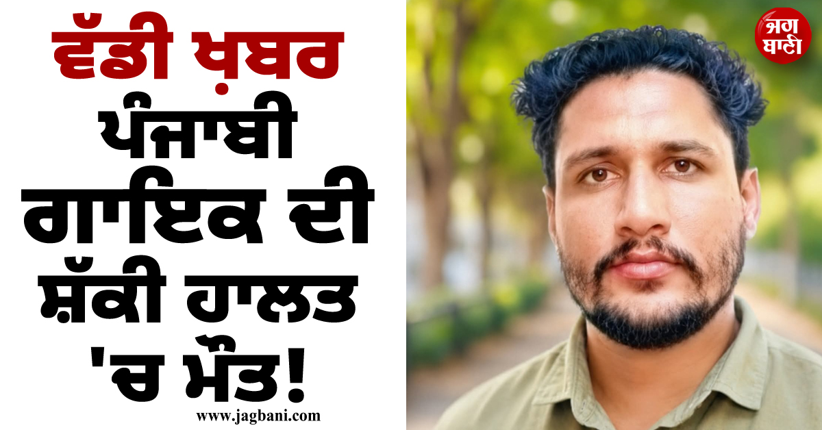 ਵੱਡੀ ਖ਼ਬਰ: ਪੰਜਾਬੀ ਗਾਇਕ ਦੀ ਸ਼ੱਕੀ ਹਾਲਤ ''ਚ ਮੌਤ! ਪਰਿਵਾਰ ਨੇ ਕਿਹਾ- ''ਨਹੀਂ ਕਰਾਂਗੇ ਸਸਕਾਰ''