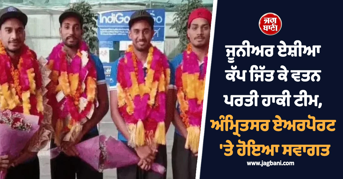ਜੂਨੀਅਰ ਏਸ਼ੀਆ ਕੱਪ ਜਿੱਤ ਕੇ ਵਤਨ ਪਰਤੀ ਹਾਕੀ ਟੀਮ, ਅੰਮ੍ਰਿਤਸਰ ਏਅਰਪੋਰਟ 'ਤੇ ਹੋਇਆ ਸ਼ਾਨਦਾਰ ਸਵਾਗਤ