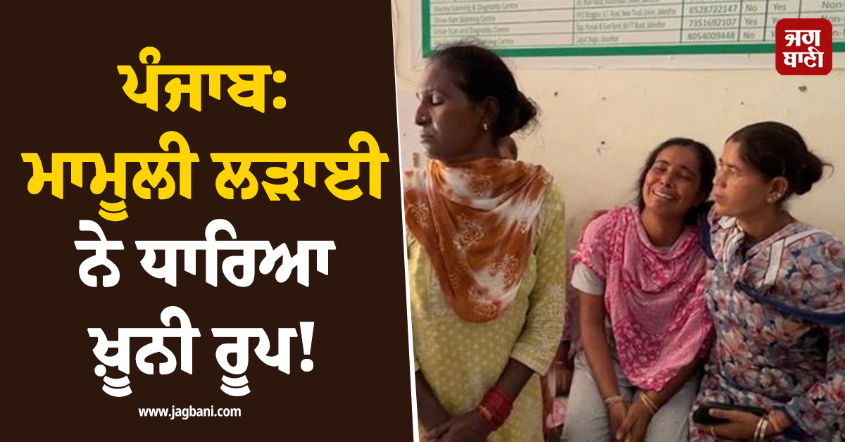 ਪੰਜਾਬ: ਮਾਮੂਲੀ ਲੜਾਈ ਨੇ ਧਾਰਿਆ ਖ਼ੂਨੀ ਰੂਪ! ਪੁੱਤ ਨੂੰ ਛੁਡਾਉਣ ਗਏ ਪਿਓ ਦੀ ਦਰਦਨਾਕ ਮੌਤ