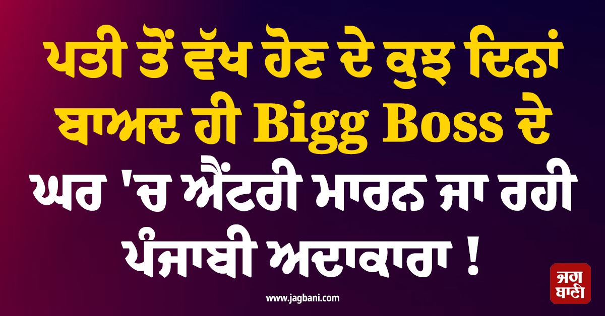 ਪਤੀ ਤੋਂ ਵੱਖ ਹੋਣ ਦੇ ਕੁਝ ਦਿਨਾਂ ਬਾਅਦ ਹੀ Bigg Boss ਦੇ ਘਰ 'ਚ ਐਂਟਰੀ ਮਾਰਨ ਜਾ ਰਹੀ ਪੰਜਾਬੀ ਅਦਾਕਾਰਾ ! ਪ੍ਰੋਮੋ 'ਚ