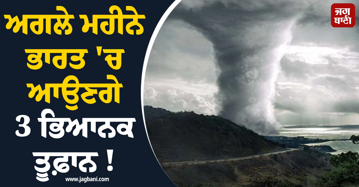 ਅਗਲੇ ਮਹੀਨੇ ਭਾਰਤ 'ਚ ਆਉਣਗੇ 3 ਭਿਆਨਕ ਤੂਫ਼ਾਨ ! ISRO ਨੇ ਦਿੱਤੀ ਚਿਤਾਵਨੀ