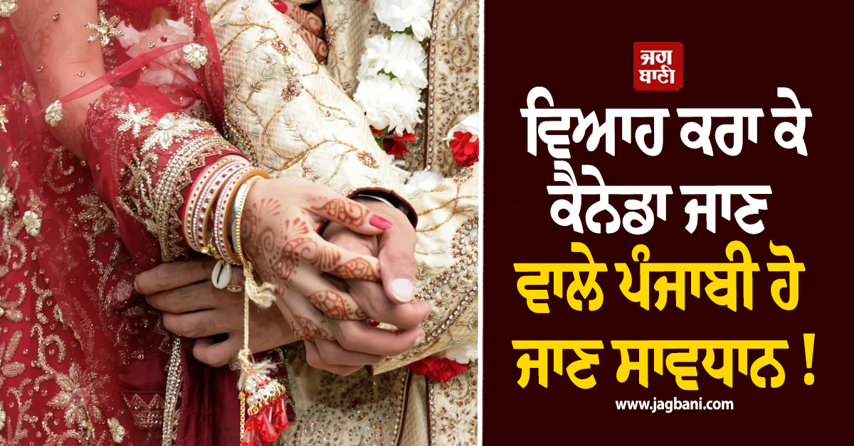 ਵਿਆਹ ਕਰਾ ਕੇ ਕੈਨੇਡਾ ਜਾਣ ਵਾਲੇ ਪੰਜਾਬੀ ਹੋ ਜਾਣ ਸਾਵਧਾਨ ! ਸਰਕਾਰ ਨੇ ਦੇ'ਤੀ ਚੇਤਾਵਨੀ