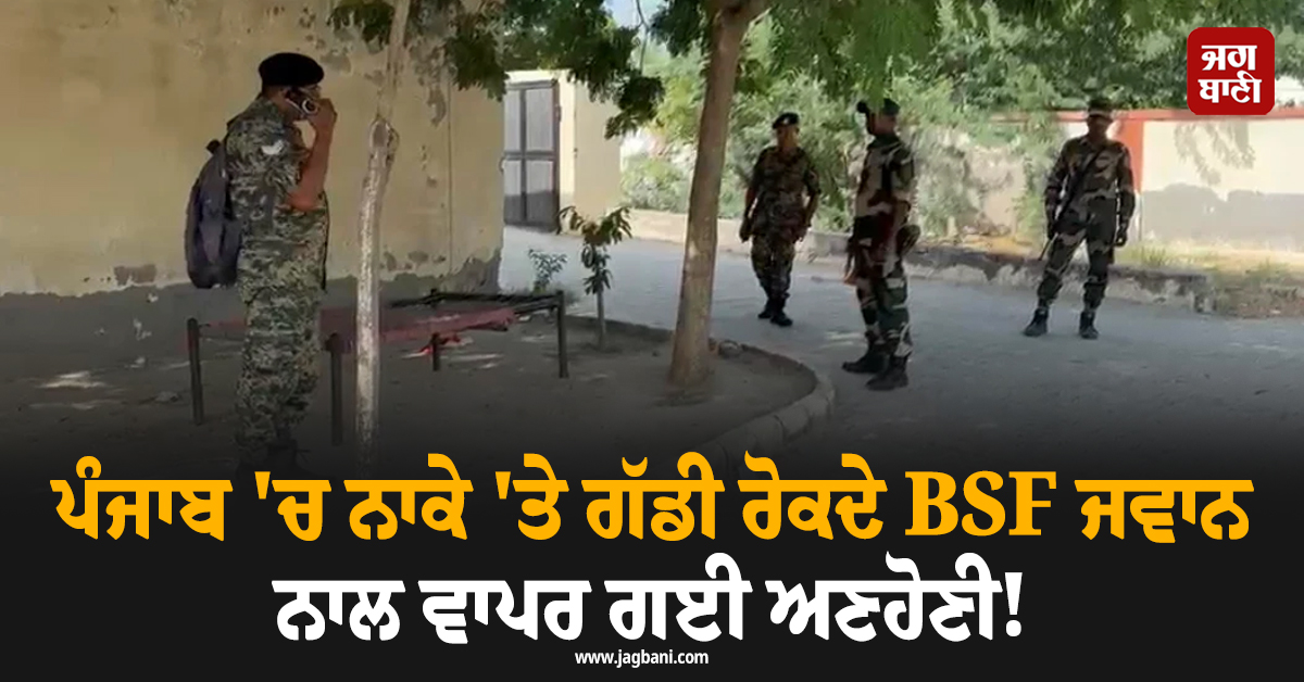 ਪੰਜਾਬ ''ਚ ਨਾਕੇ ''ਤੇ ਗੱਡੀ ਰੋਕਦੇ BSF ਜਵਾਨ ਨਾਲ ਵਾਪਰ ਗਈ ਅਣਹੋਣੀ! ਹੈਰਾਨ ਕਰੇਗਾ ਪੂਰਾ ਮਾਮਲਾ