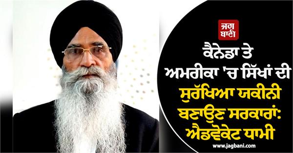 governments should ensure safety of sikhs in canada and america advocate dhami