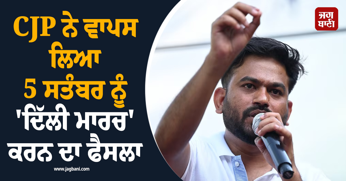 CJP ਨੇ ਵਾਪਸ ਲਿਆ 5 ਸਤੰਬਰ ਨੂੰ ''ਦਿੱਲੀ ਮਾਰਚ'' ਕਰਨ ਦਾ ਫੈਸਲਾ