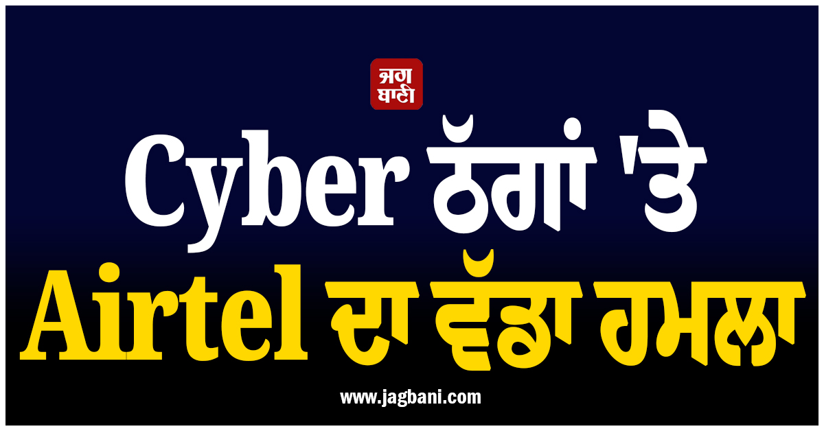 Cyber ਠੱਗਾਂ 'ਤੇ Airtel ਦਾ ਵੱਡਾ ਹਮਲਾ : AI ਨੇ ਬਲੌਕ ਕਰ'ਤੇ 98.4 ਅਰਬ ਸਪੈਮ ਕਾਲਾਂ