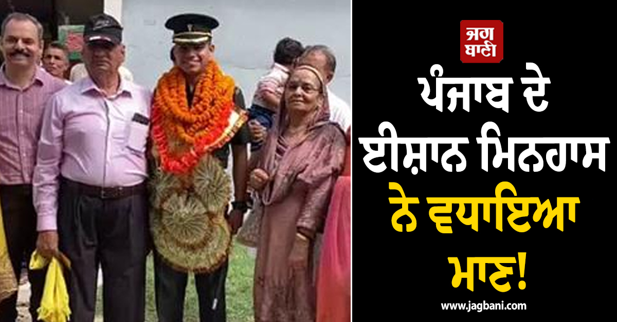 ਪੰਜਾਬ ਦੇ ਈਸ਼ਾਨ ਮਿਨਹਾਸ ਨੇ ਵਧਾਇਆ ਮਾਣ! ਭਾਰਤੀ ਫ਼ੌਜ 'ਚ ਬਣਿਆ ਲੈਫਟੀਨੈਂਟ