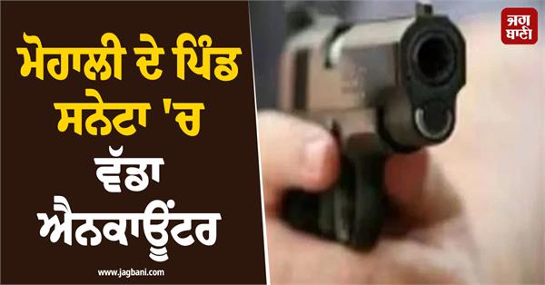 major encounter in saneta village of mohali
